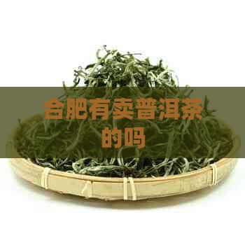 合肥有卖普洱茶的吗