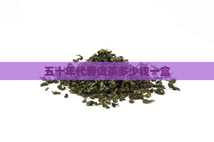 五十年代普洱茶多少钱一盒