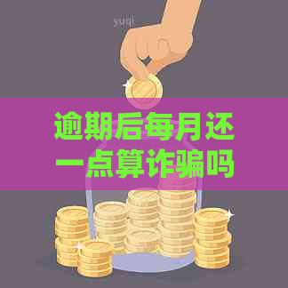 逾期后每月还一点算诈骗吗？还会被罚款？:探讨贷款逾期还款策略与法律影响