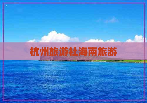 杭州旅游社海南旅游