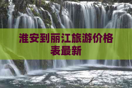 淮安到丽江旅游价格表最新