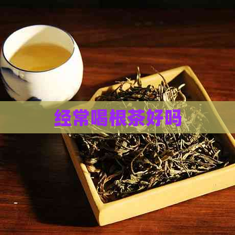 经常喝根茶好吗