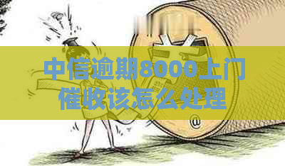 中信逾期8000上门该怎么处理