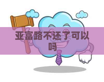 亚富路不还了可以吗