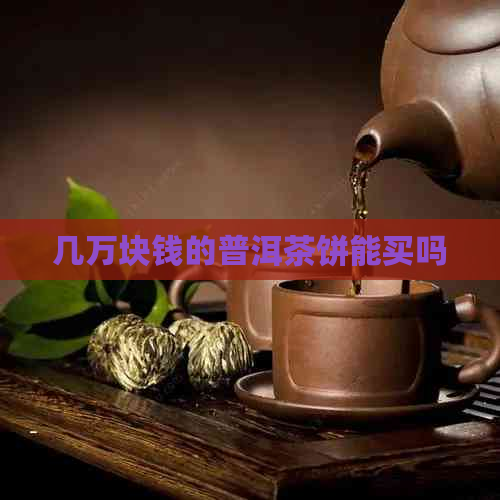 几万块钱的普洱茶饼能买吗