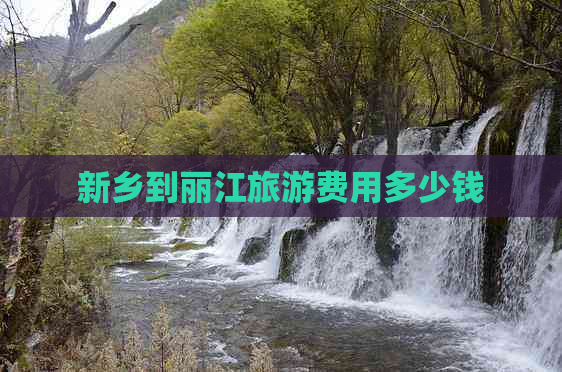 新乡到丽江旅游费用多少钱