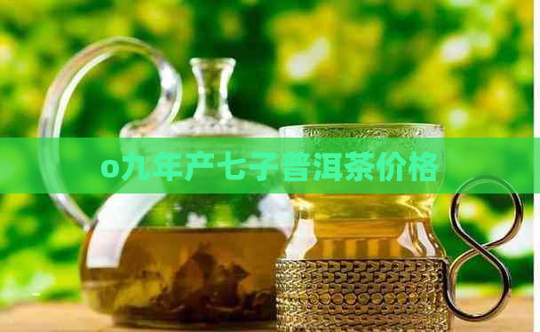 o九年产七子普洱茶价格