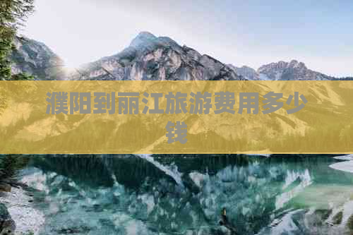 濮阳到丽江旅游费用多少钱