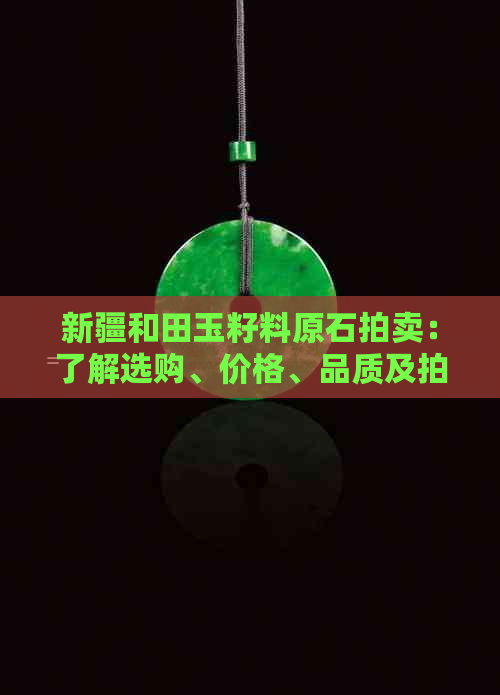 新疆和田玉籽料原石拍卖：了解选购、价格、品质及拍卖流程的全方位指南