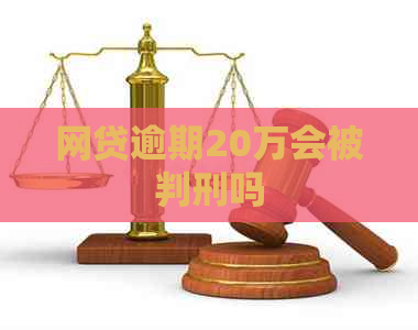 网贷逾期20万会被判刑吗