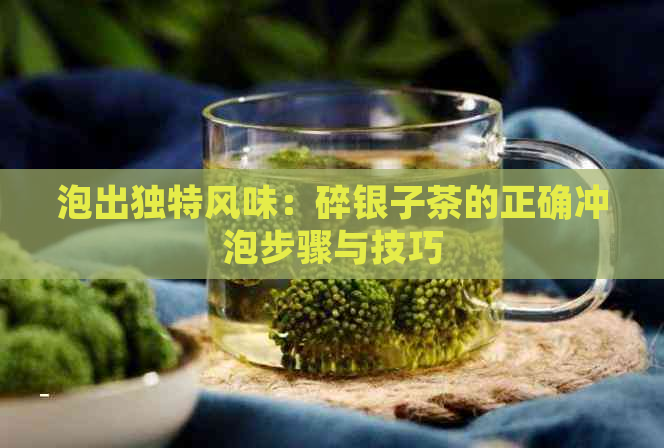 泡出独特风味：碎银子茶的正确冲泡步骤与技巧