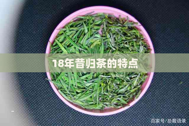 18年昔归茶的特点