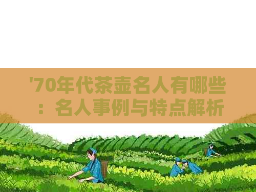 '70年代茶壶名人有哪些：名人事例与特点解析'