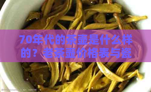 70年代的茶壶是什么样的？老茶壶价格表与瓷茶壶价值解析