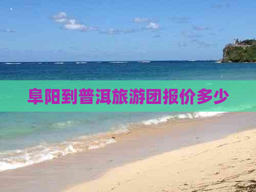 阜阳到普洱旅游团报价多少