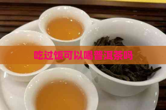 吃过饭可以喝普洱茶吗