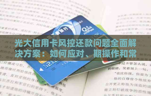 光大信用卡风控还款问题全面解决方案：如何应对、期操作和常见误区解析