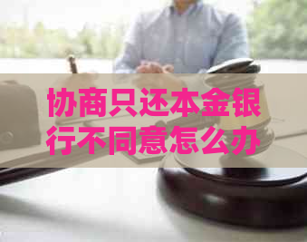 协商只还本金银行不同意怎么办