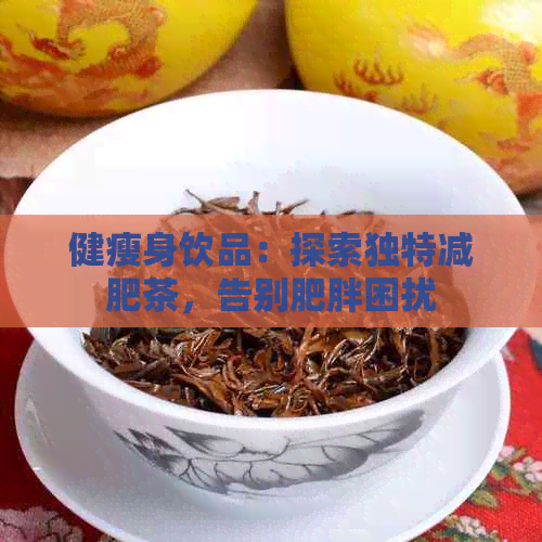 健瘦身饮品：探索独特减肥茶，告别肥胖困扰