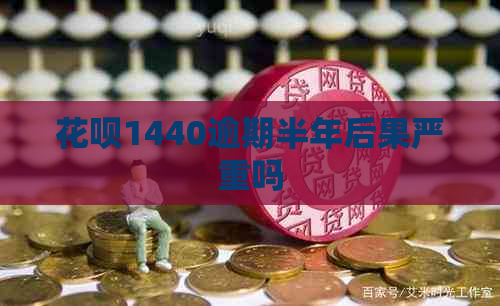 花呗1440逾期半年后果严重吗