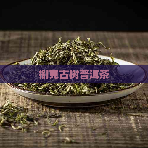 捌克古树普洱茶