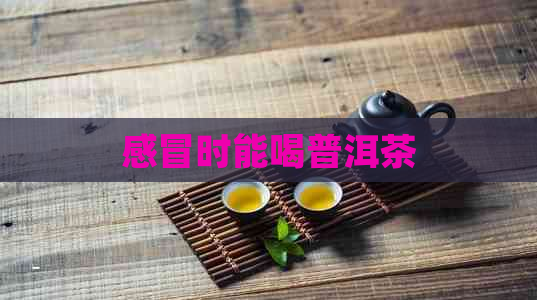 感冒时能喝普洱茶