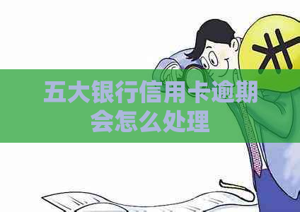 五大银行信用卡逾期会怎么处理