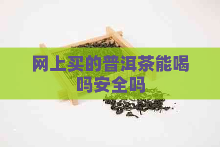 网上买的普洱茶能喝吗安全吗