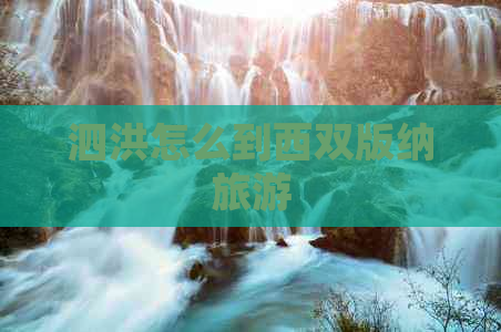 泗洪怎么到西双版纳旅游