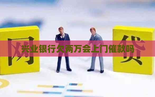 兴业银行欠两万会上门催款吗