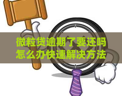 微粒贷逾期了要还吗怎么办快速解决方法