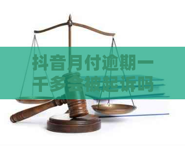 抖音月付逾期一千多会被起诉吗