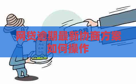 网贷逾期最新协商方案如何操作