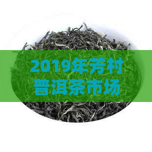 2019年芳村普洱茶市场