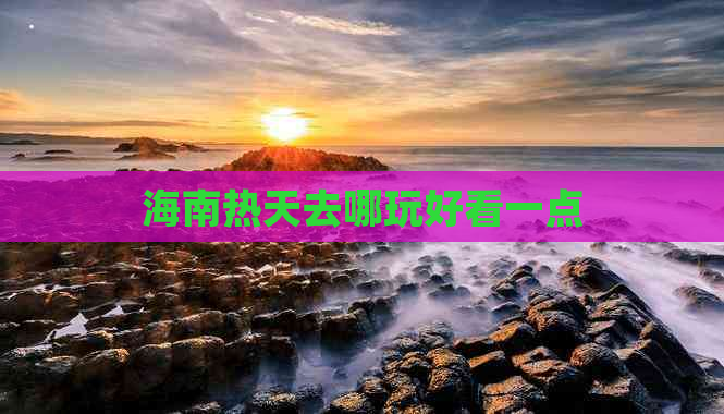 海南热天去哪玩好看一点