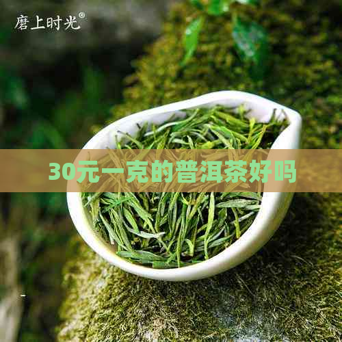 30元一克的普洱茶好吗