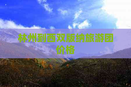 林州到西双版纳旅游团价格