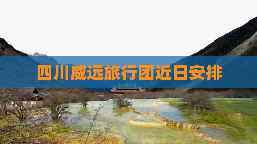 四川威远旅行团近日安排