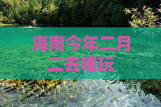 海南今年二月二去哪玩