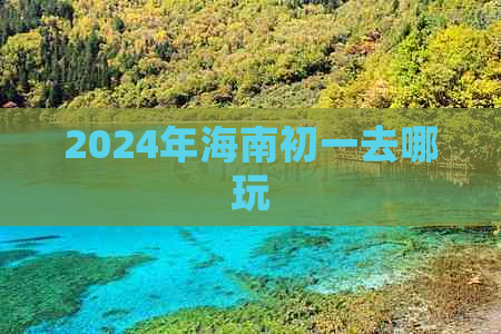 2024年海南初一去哪玩