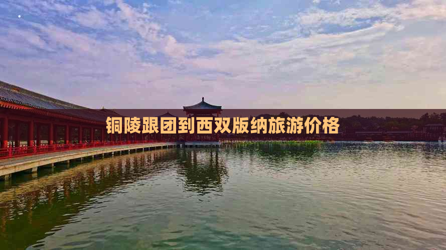 铜陵跟团到西双版纳旅游价格