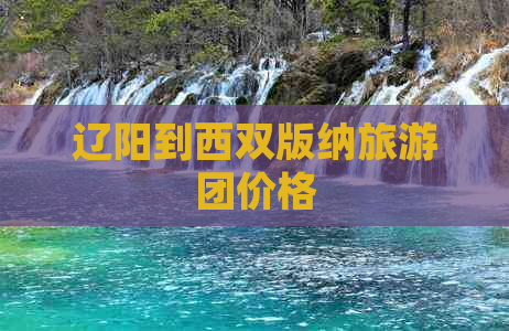 辽阳到西双版纳旅游团价格