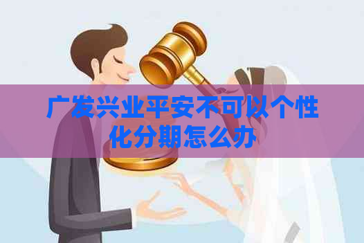 广发兴业平安不可以个性化分期怎么办