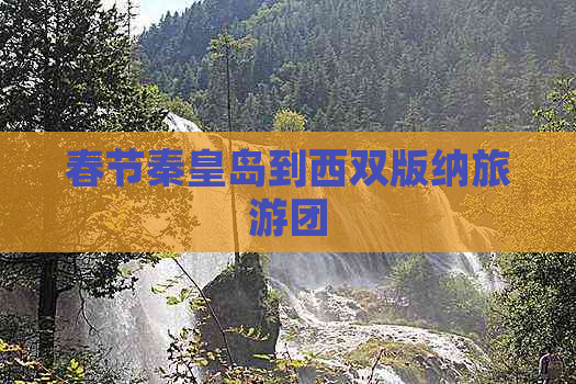 春节秦皇岛到西双版纳旅游团