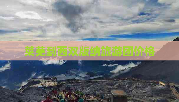 莱芜到西双版纳旅游团价格