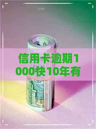 信用卡逾期1000快10年有多少钱