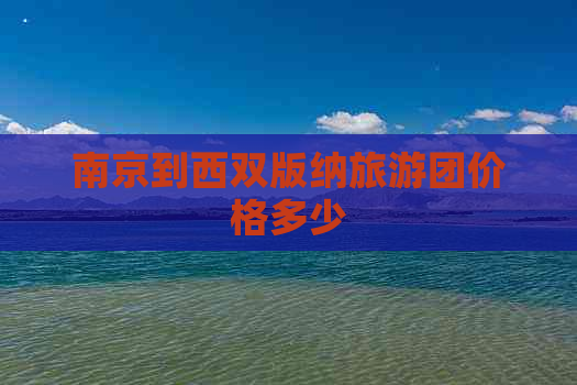 南京到西双版纳旅游团价格多少