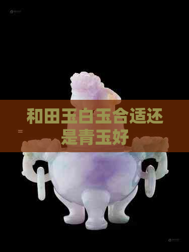 和田玉白玉合适还是青玉好