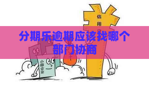 逾期应该找哪个部门协商