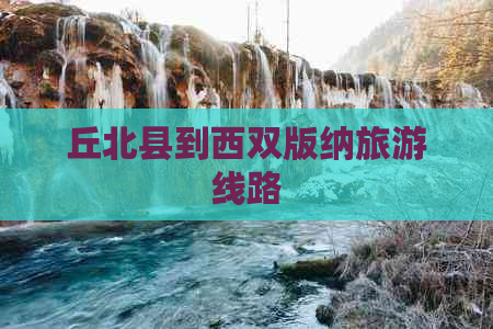 丘北县到西双版纳旅游线路